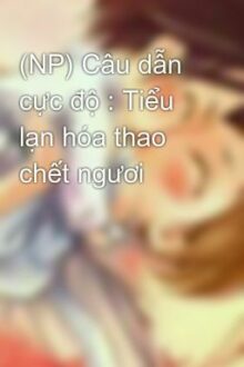 (Np) Câu Dẫn Cực Độ : Tiểu Lạn Hóa Thao Chết Ngươi