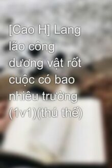 [Cao H] Lang Lão Công Dương Vật Rốt Cuộc Có Bao Nhiêu Trường (1V1)(Thú Thế)